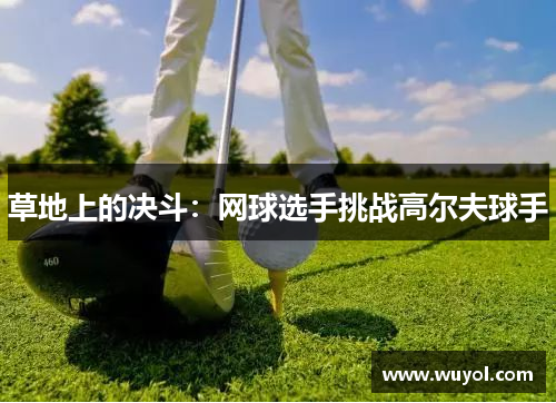 草地上的决斗：网球选手挑战高尔夫球手